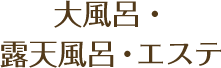 大風呂・露天風呂・エステ