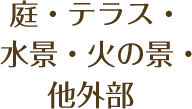 庭・テラス・水景・火の景・他外部